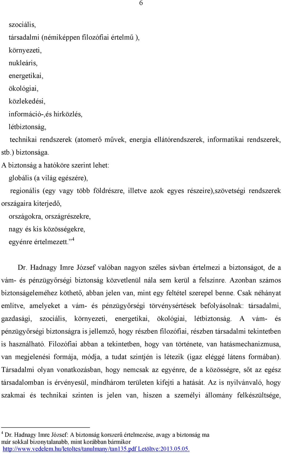 A biztonság a hatóköre szerint lehet: globális (a világ egészére), regionális (egy vagy több földrészre, illetve azok egyes részeire),szövetségi rendszerek országaira kiterjedő, országokra,