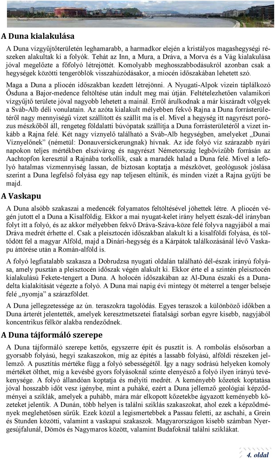 Komolyabb meghosszabbodásukról azonban csak a hegységek közötti tengeröblök visszahúzódásakor, a miocén időszakában lehetett szó. Maga a Duna a pliocén időszakban kezdett létrejönni.