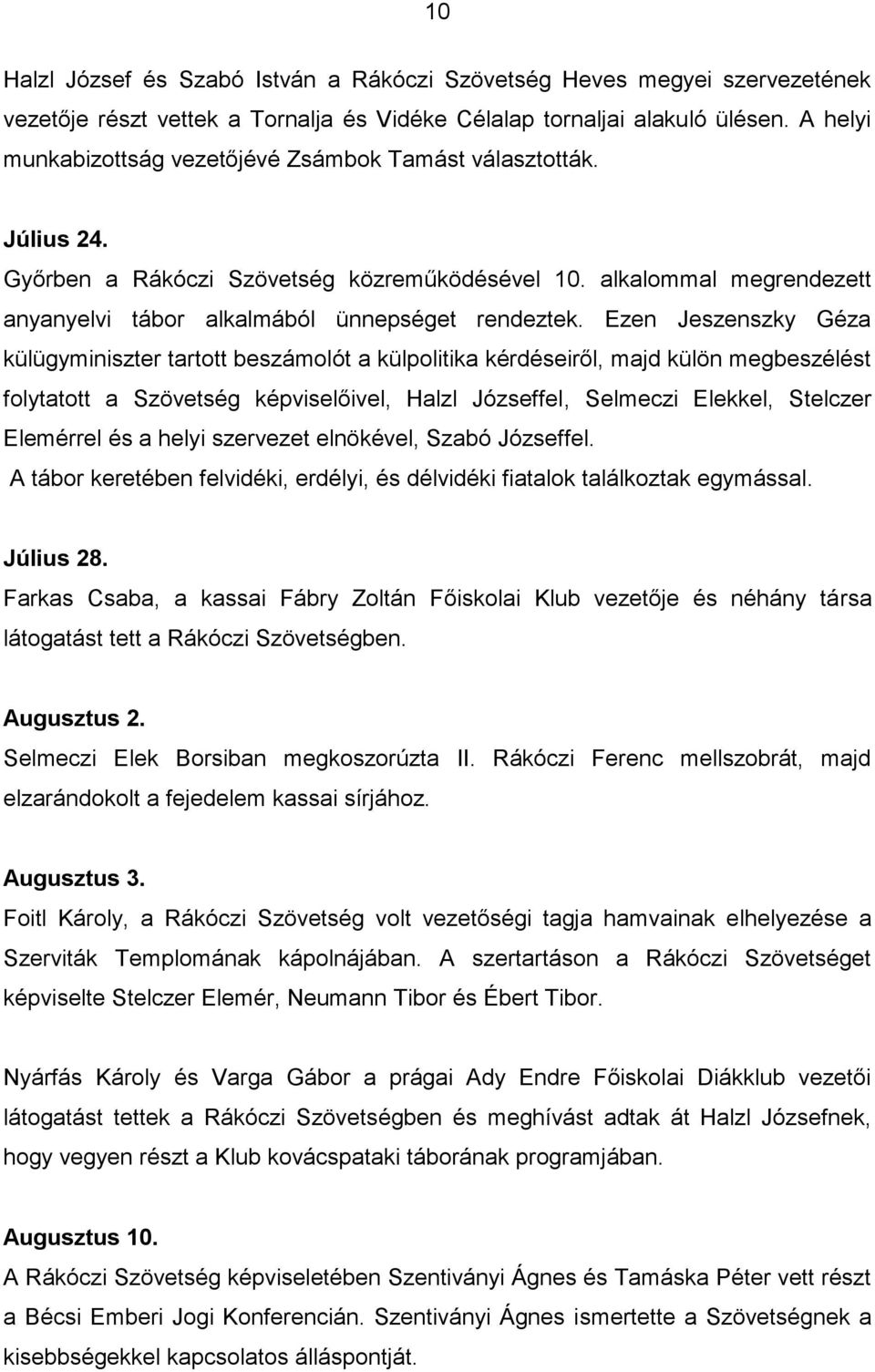 Ezen Jeszenszky Géza külügyminiszter tartott beszámolót a külpolitika kérdéseiről, majd külön megbeszélést folytatott a Szövetség képviselőivel, Halzl Józseffel, Selmeczi Elekkel, Stelczer Elemérrel