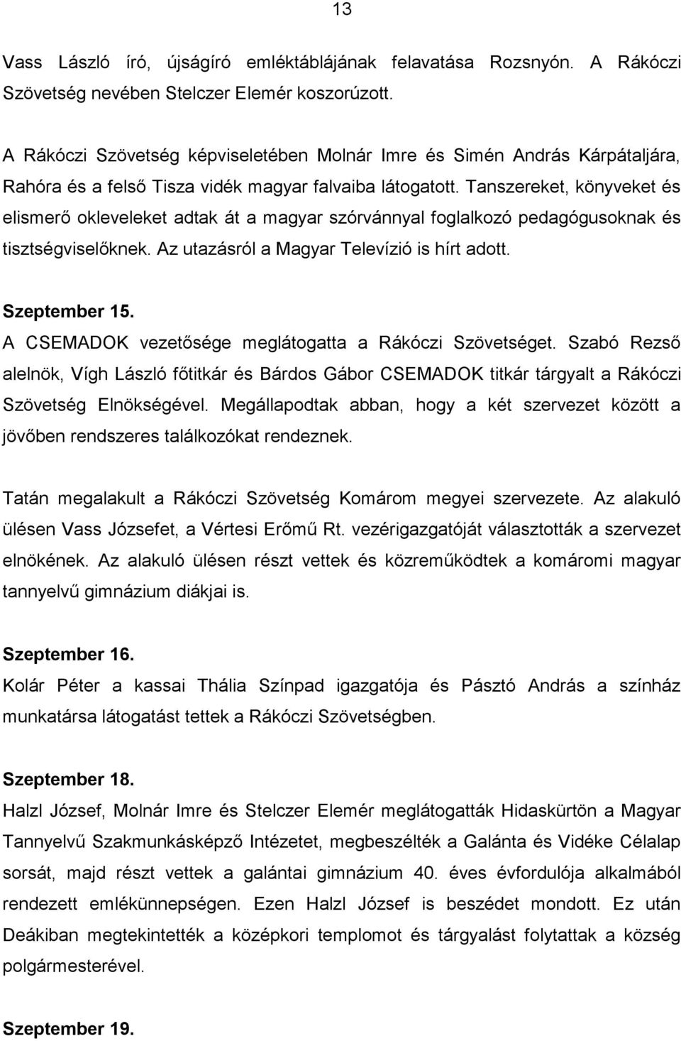 Tanszereket, könyveket és elismerő okleveleket adtak át a magyar szórvánnyal foglalkozó pedagógusoknak és tisztségviselőknek. Az utazásról a Magyar Televízió is hírt adott. Szeptember 15.