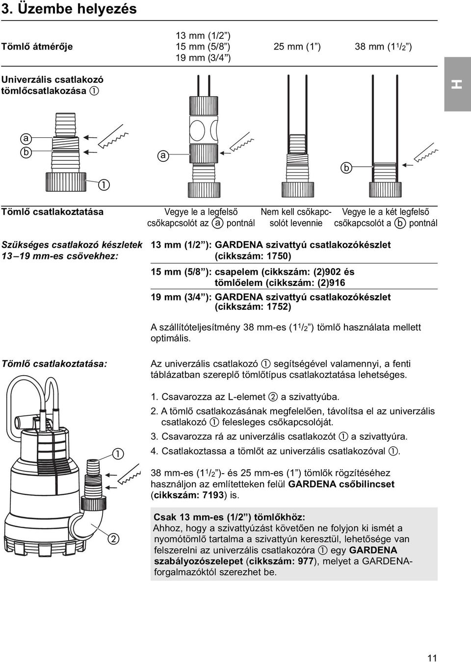 csatlakozókészlet (cikkszám: 1750) 15 mm (5/8 ): csapelem (cikkszám: (2)902 és tömlőelem (cikkszám: (2)916 19 mm (3/4 ): GARDENA szivattyú csatlakozókészlet (cikkszám: 1752) A szállítóteljesítmény 38
