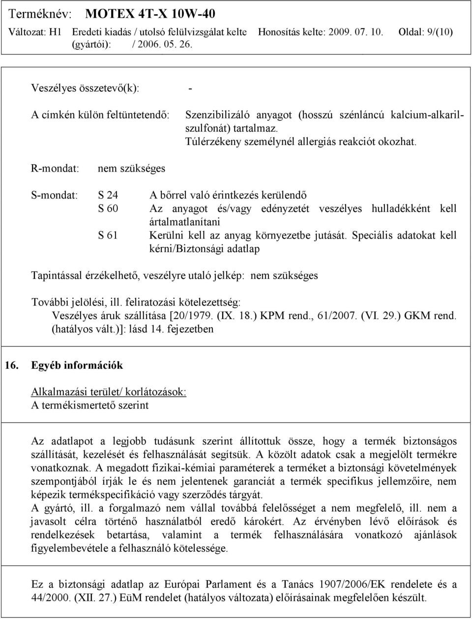 R-mondat: nem szükséges S-mondat: S 24 A bőrrel való érintkezés kerülendő S 60 Az anyagot és/vagy edényzetét veszélyes hulladékként kell ártalmatlanítani S 61 Kerülni kell az anyag környezetbe