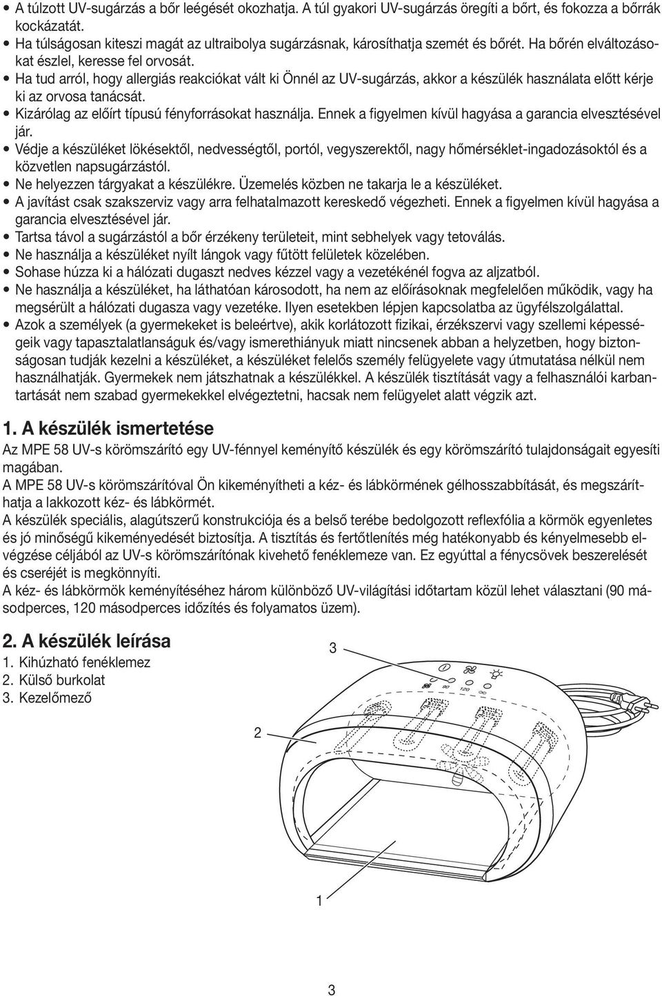 Ha tud arról, hogy allergiás reakciókat vált ki Önnél az UV-sugárzás, akkor a készülék használata előtt kérje ki az orvosa tanácsát. Kizárólag az előírt típusú fényforrásokat használja.