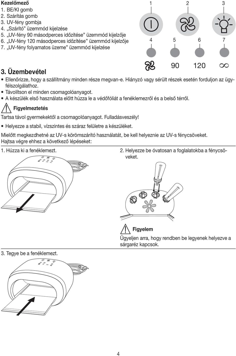 Távolítson el minden csomagolóanyagot. A készülék első használata előtt húzza le a védőfóliát a fenéklemezről és a belső térről. Tartsa távol gyermekektől a csomagolóanyagot. Fulladásveszély!