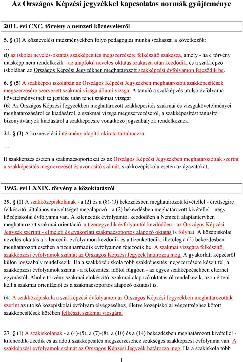 rendelkezik - az alapfokú nevelés-oktatás szakasza után kezdődik, és a szakképző iskolában az Országos Képzési Jegyzékben meghatározott szakképzési évfolyamon fejeződik be. 6.