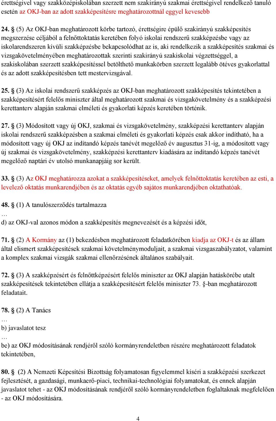 kívüli szakképzésbe bekapcsolódhat az is, aki rendelkezik a szakképesítés szakmai és vizsgakövetelményében meghatározottak szerinti szakirányú szakiskolai végzettséggel, a szakiskolában szerzett