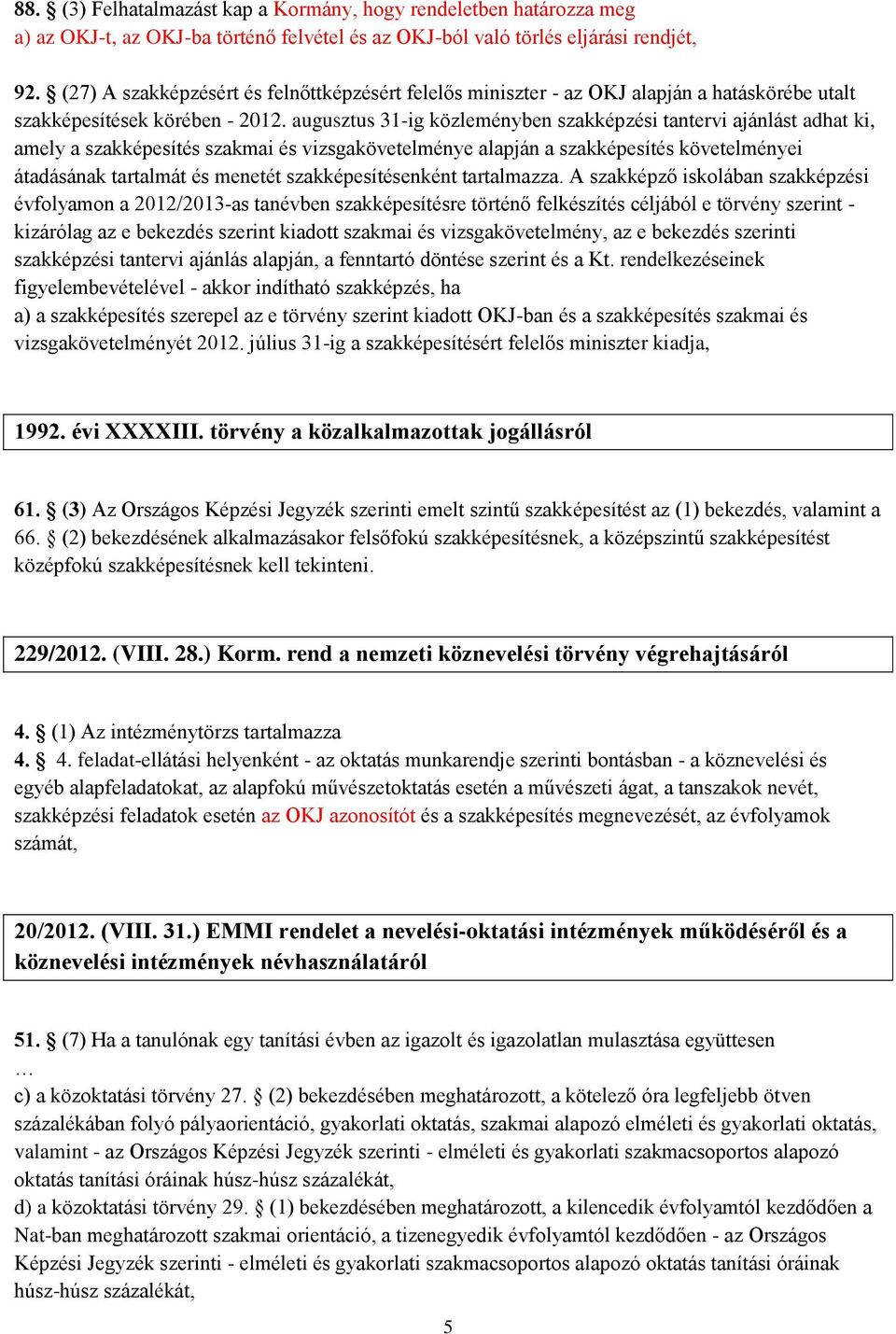 augusztus 31-ig közleményben szakképzési tantervi ajánlást adhat ki, amely a szakképesítés szakmai és vizsgakövetelménye alapján a szakképesítés követelményei átadásának tartalmát és menetét