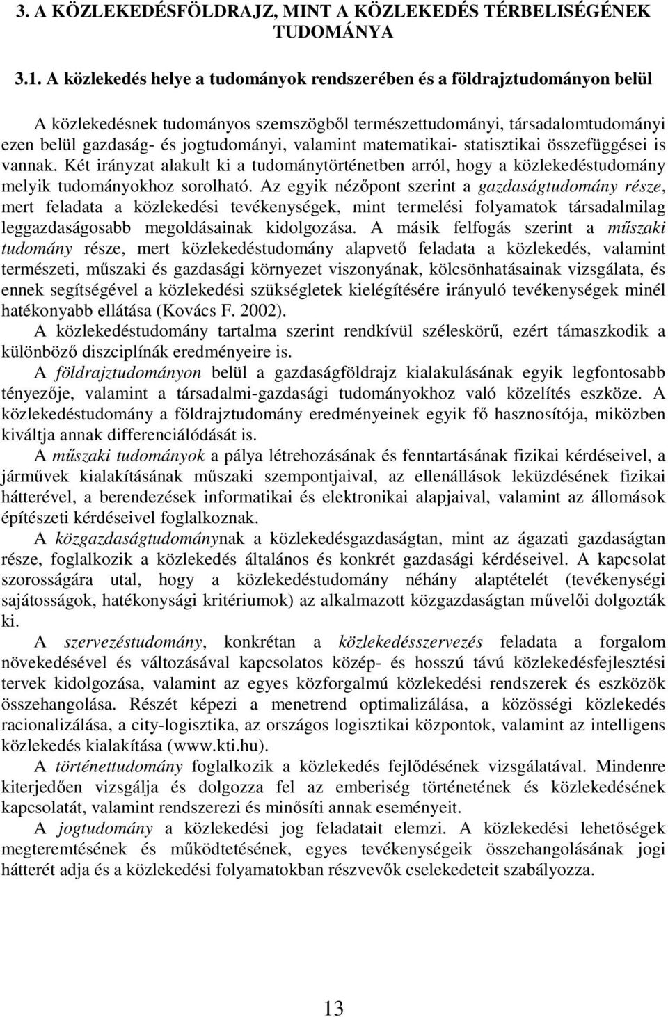 valamint matematikai- statisztikai összefüggései is vannak. Két irányzat alakult ki a tudománytörténetben arról, hogy a közlekedéstudomány melyik tudományokhoz sorolható.