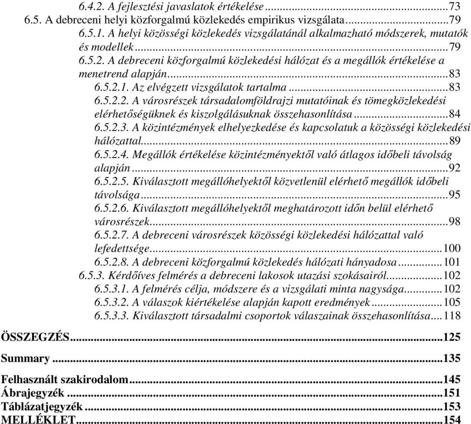 ..84 6.5..3. A közintézmények elhelyezkedése és kapcsolatuk a közösségi közlekedési hálózattal...89 6.5..4. Megállók értékelése közintézményektől való átlagos időbeli távolság alapján...9 6.5..5. Kiválasztott megállóhelyektől közvetlenül elérhető megállók időbeli távolsága.
