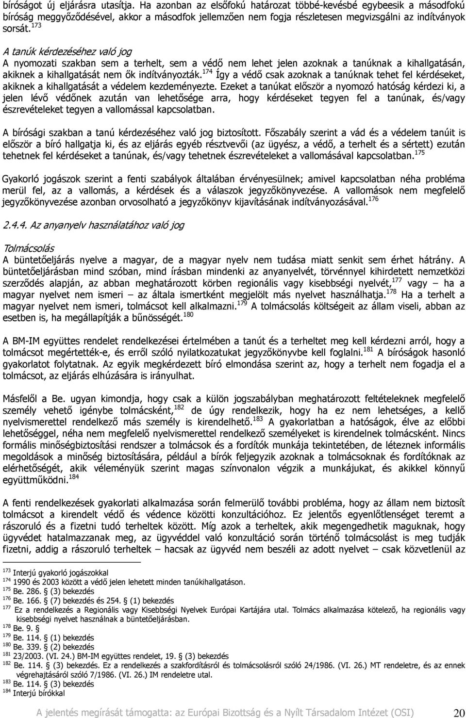 173 A tanúk kérdezéséhez való jog A nyomozati szakban sem a terhelt, sem a védı nem lehet jelen azoknak a tanúknak a kihallgatásán, akiknek a kihallgatását nem ık indítványozták.