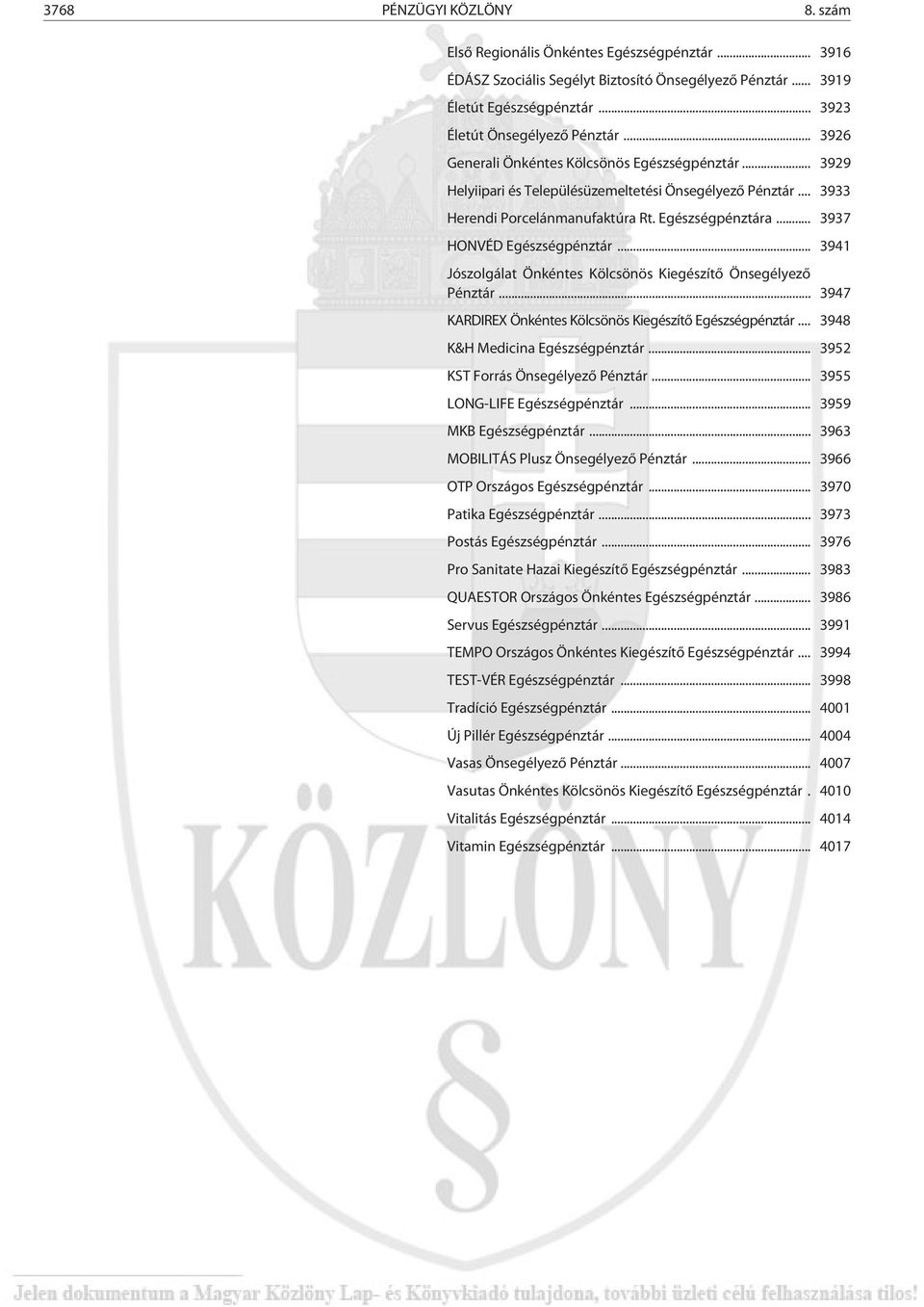 .. 3937 HONVÉD Egészségpénztár... 3941 Jószolgálat Önkéntes Kölcsönös Kiegészítõ Önsegélyezõ Pénztár... 3947 KARDIREX Önkéntes Kölcsönös Kiegészítõ Egészségpénztár... 3948 K&H Medicina Egészségpénztár.