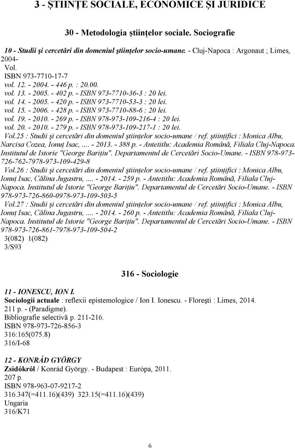 - ISBN 973-7710-88-6 : 20 lei. vol. 19. - 2010. - 269 p. - ISBN 978-973-109-216-4 : 20 lei. vol. 20. - 2010. - 279 p. - ISBN 978-973-109-217-1 : 20 lei. Vol.