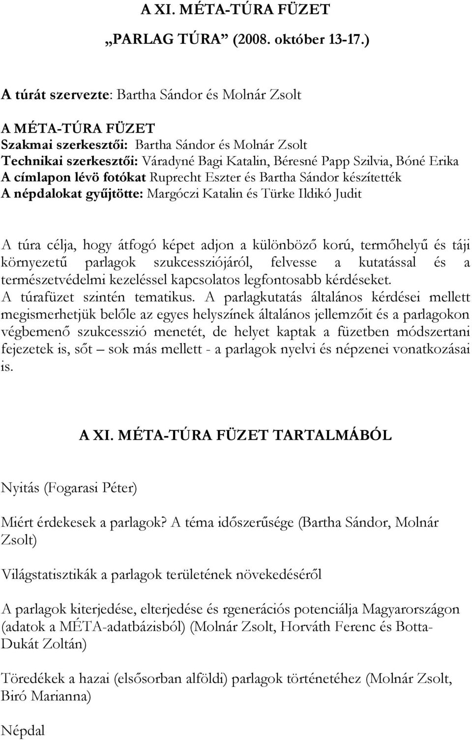 A címlapon lévö fotókat Ruprecht Eszter és Bartha Sándor készítették A népdalokat gyűjtötte: Margóczi Katalin és Türke Ildikó Judit A túra célja, hogy átfogó képet adjon a különböző korú, termőhelyű