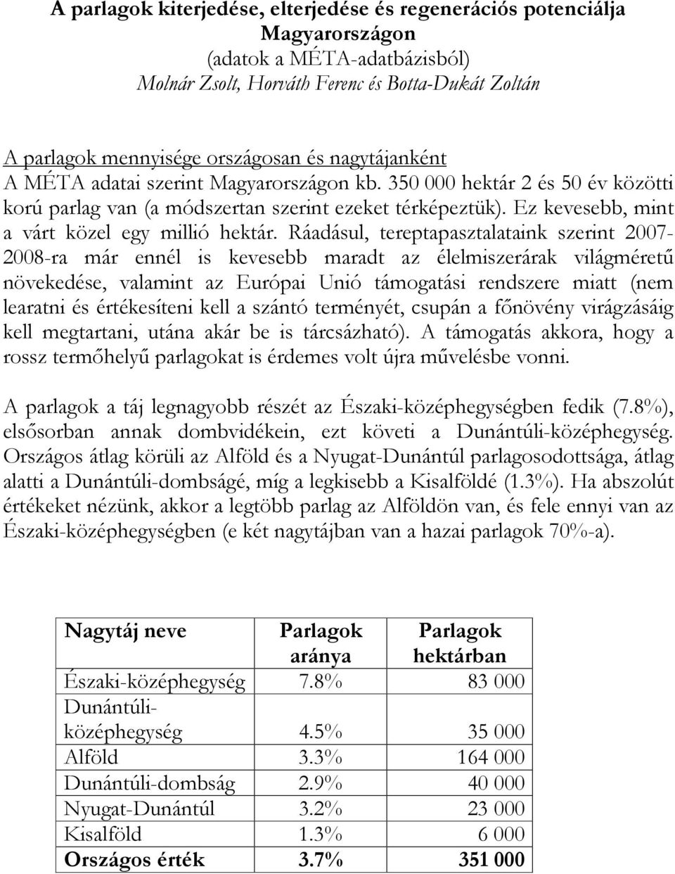 Ráadásul, tereptapasztalataink szerint 2007-2008-ra már ennél is kevesebb maradt az élelmiszerárak világméretű növekedése, valamint az Európai Unió támogatási rendszere miatt (nem learatni és