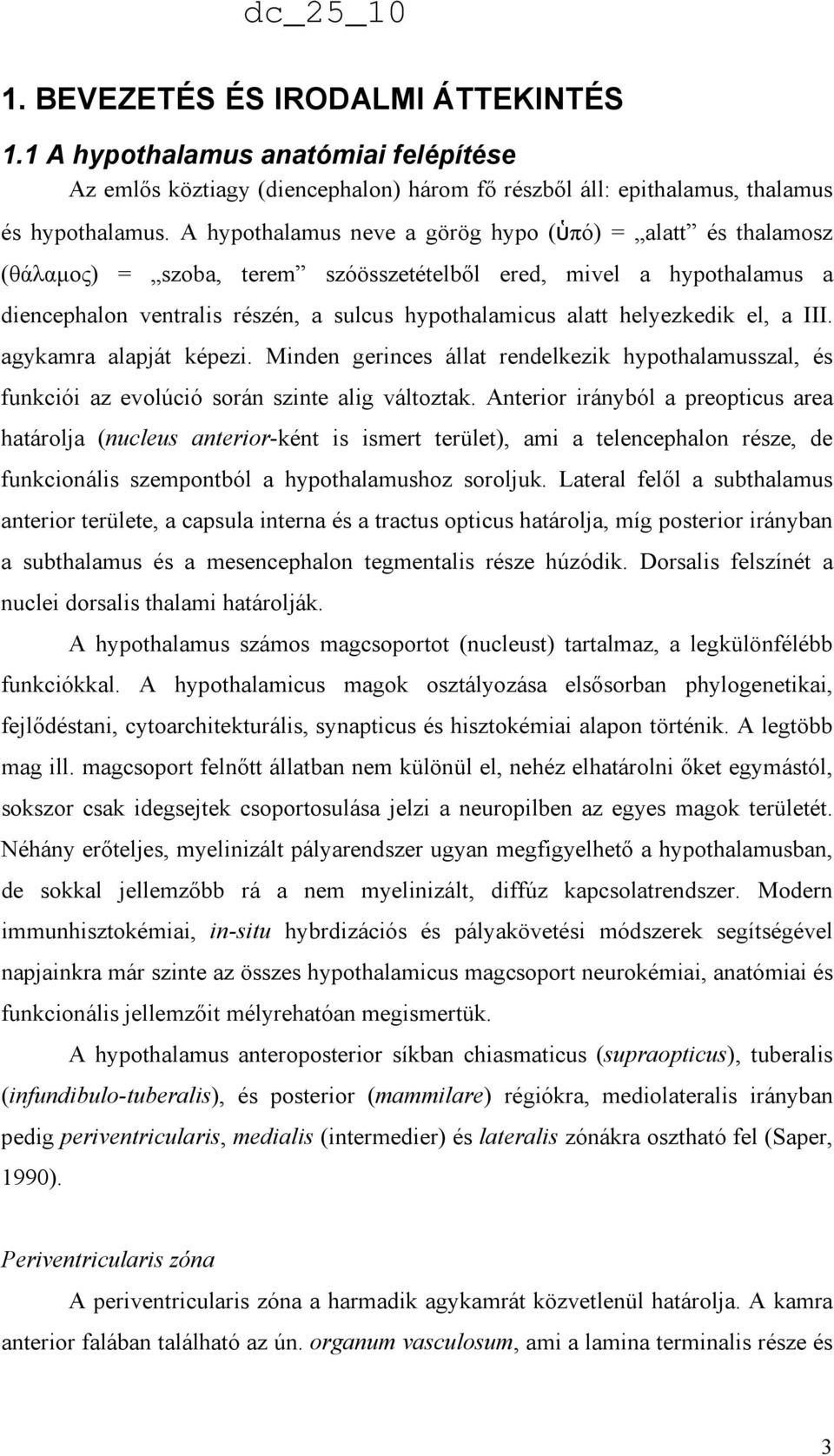 helyezkedik el, a III. agykamra alapját képezi. Minden gerinces állat rendelkezik hypothalamusszal, és funkciói az evolúció során szinte alig változtak.