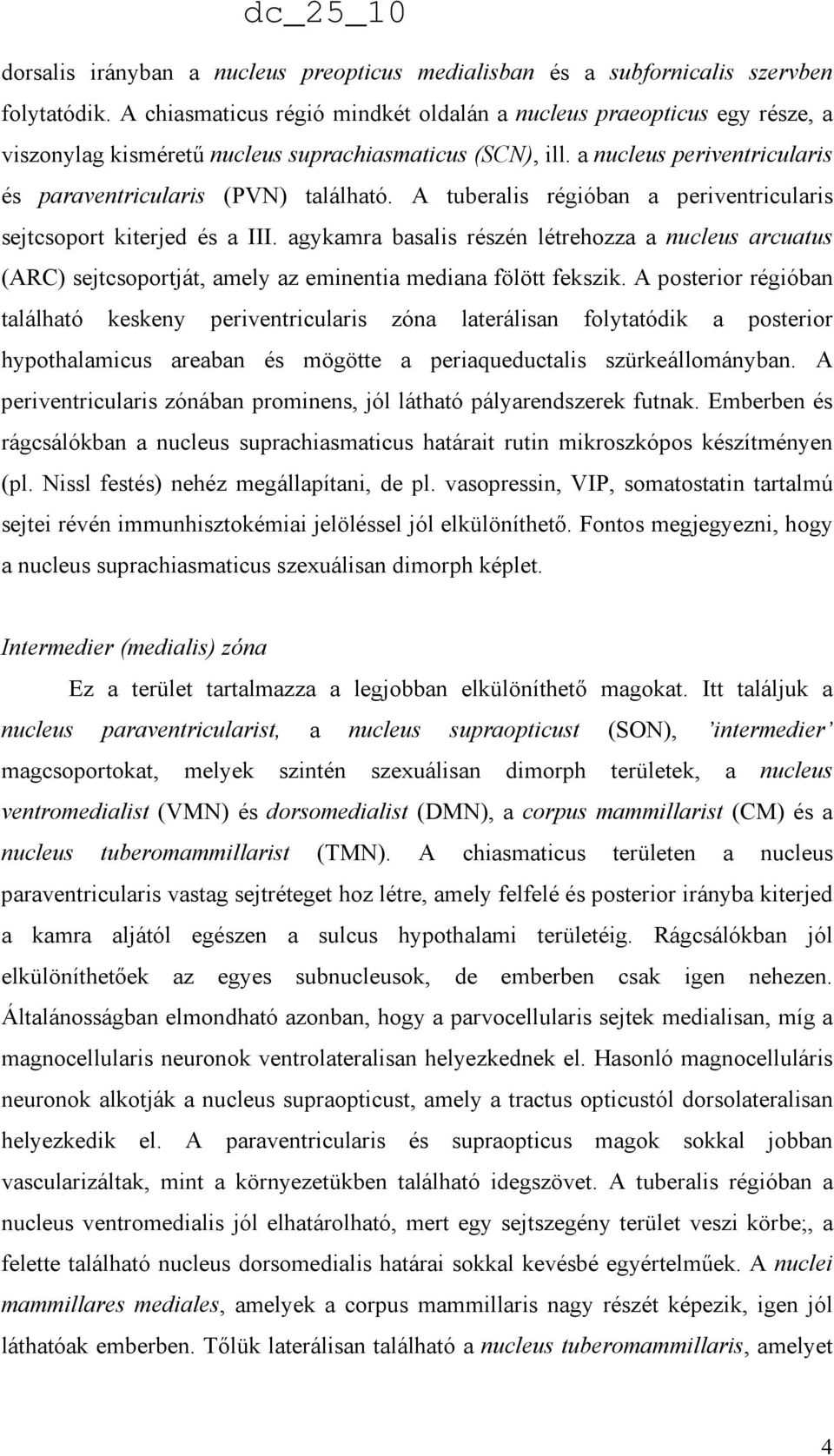 A tuberalis régióban a periventricularis sejtcsoport kiterjed és a III. agykamra basalis részén létrehozza a nucleus arcuatus (ARC) sejtcsoportját, amely az eminentia mediana fölött fekszik.