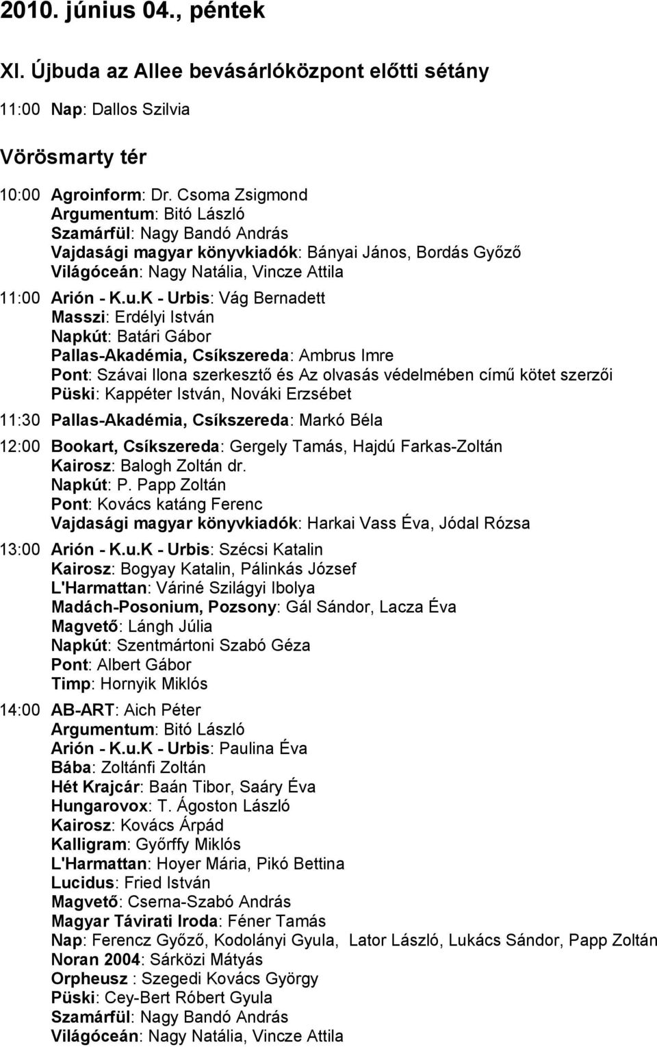 entum: Bitó László Szamárfül: Nagy Bandó András Vajdasági magyar könyvkiadók: Bányai János, Bordás Győző Világóceán: Nagy Natália, Vincze Attila 11:00 Arión - K.u.K - Urbis: Vág Bernadett Masszi: