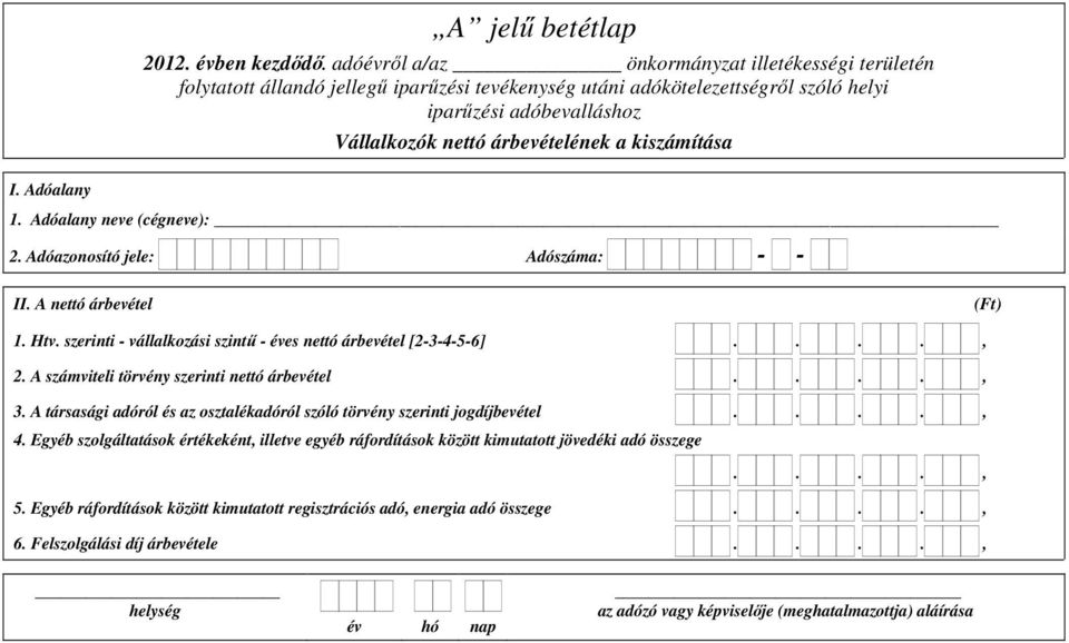 kiszámítása I. Adóalany 1. Adóalany neve (cégneve): 2. Adóazonosító jele: Adószáma: - - II. A nettó árbevétel 1. Htv. szerinti - vállalkozási szintű - éves nettó árbevétel [2-3-4-5-6]...., 2.