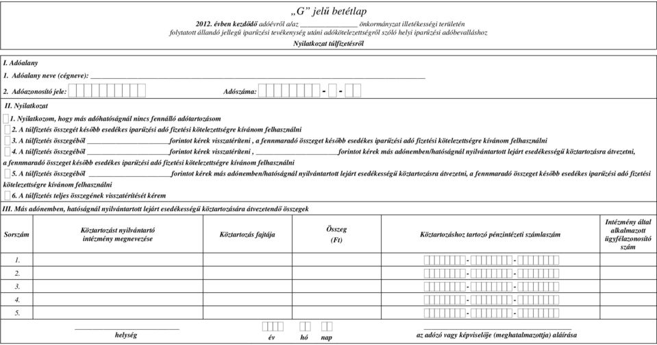 túlfizetésről I. Adóalany 1. Adóalany neve (cégneve): 2. Adóazonosító jele: Adószáma: - - II. Nyilatkozat 1. Nyilatkozom, hogy más adóhatóságnál nincs fennálló adótartozásom 2.