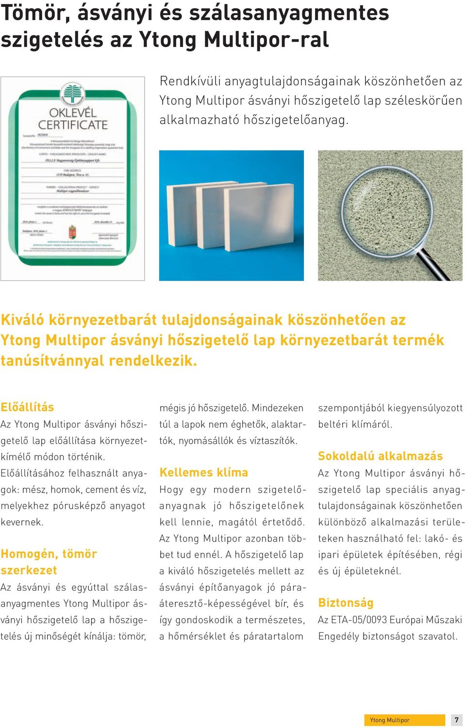 Előállítás Az ásványi hőszigetelő lap előállítása környezetkímélő módon történik. Előállításához felhasznált anyagok: mész, homok, cement és víz, melyekhez pórusképző anyagot kevernek.