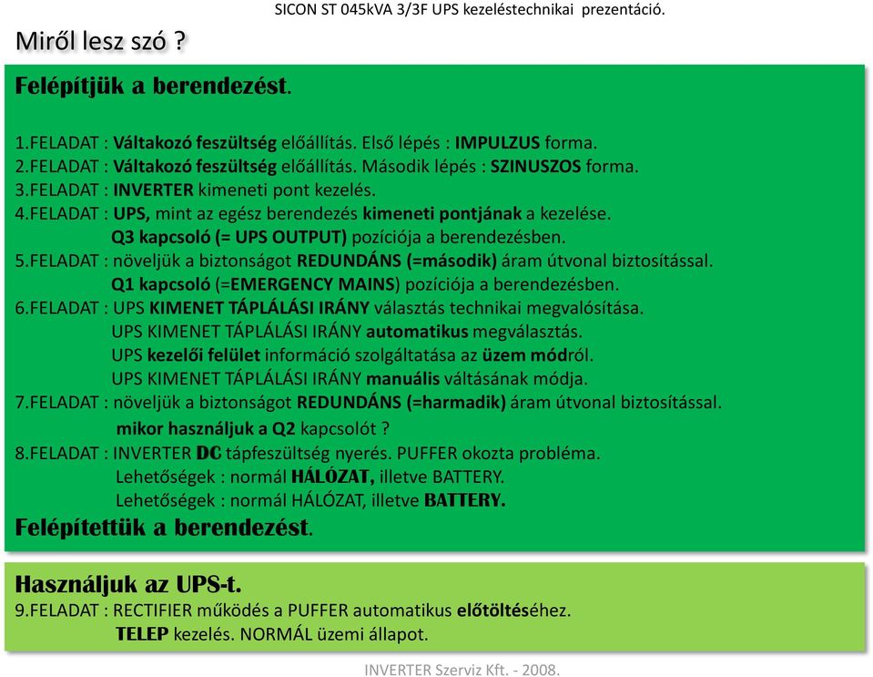 Q3 kapcsoló (= UPS OUTPUT) pozíciója a berendezésben. x 5.FELADAT : növeljük a biztonságot REDUNDÁNS (=második) áram útvonal biztosítással. Q1 kapcsoló (=EMERGENCY MAINS) pozíciója a berendezésben. 6.