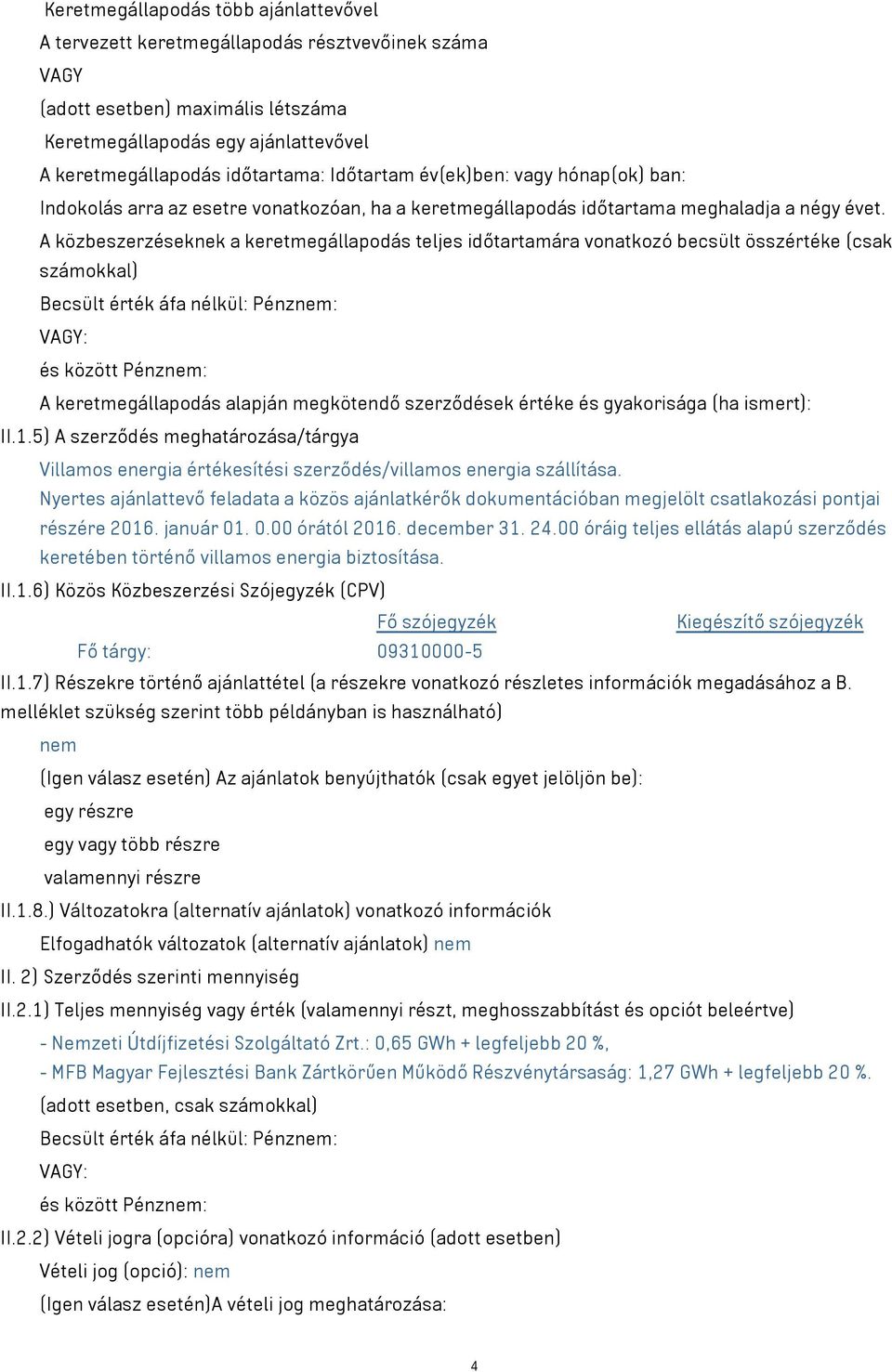 A közbeszerzéseknek a keretmegállapodás teljes időtartamára vonatkozó becsült összértéke (csak számokkal) Becsült érték áfa nélkül: Pénznem: VAGY: és között Pénznem: A keretmegállapodás alapján