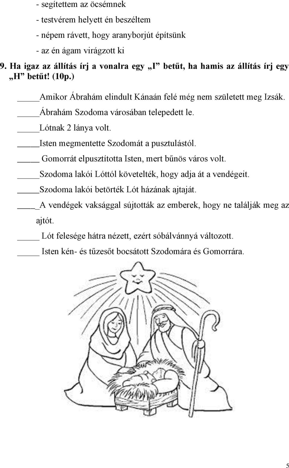 Ábrahám Szodoma városában telepedett le. Lótnak 2 lánya volt. Isten megmentette Szodomát a pusztulástól. Gomorrát elpusztította Isten, mert bűnös város volt.