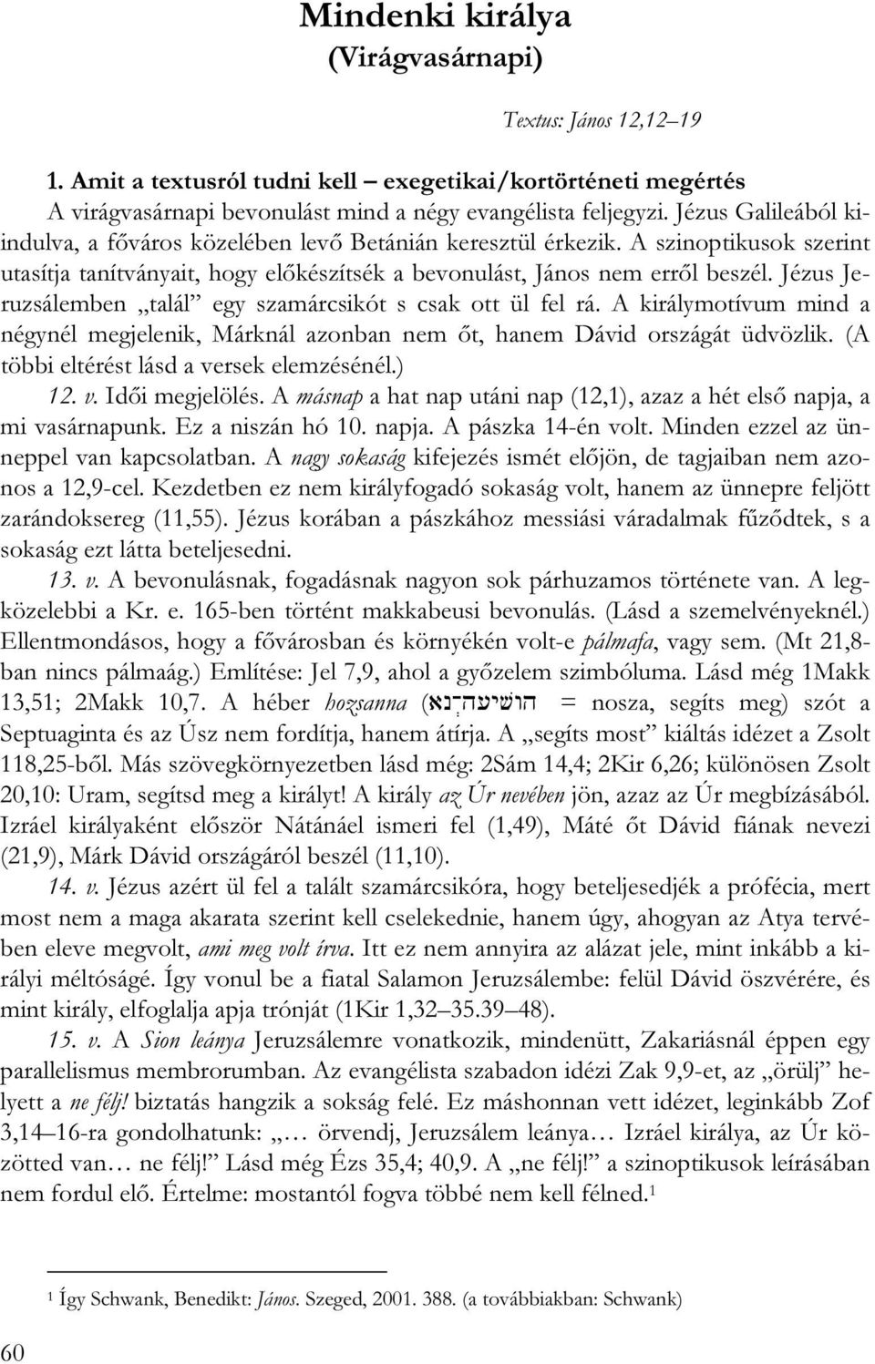 Jézus Jeruzsálemben talál egy szamárcsikót s csak ott ül fel rá. A királymotívum mind a négynél megjelenik, Márknál azonban nem őt, hanem Dávid országát üdvözlik.