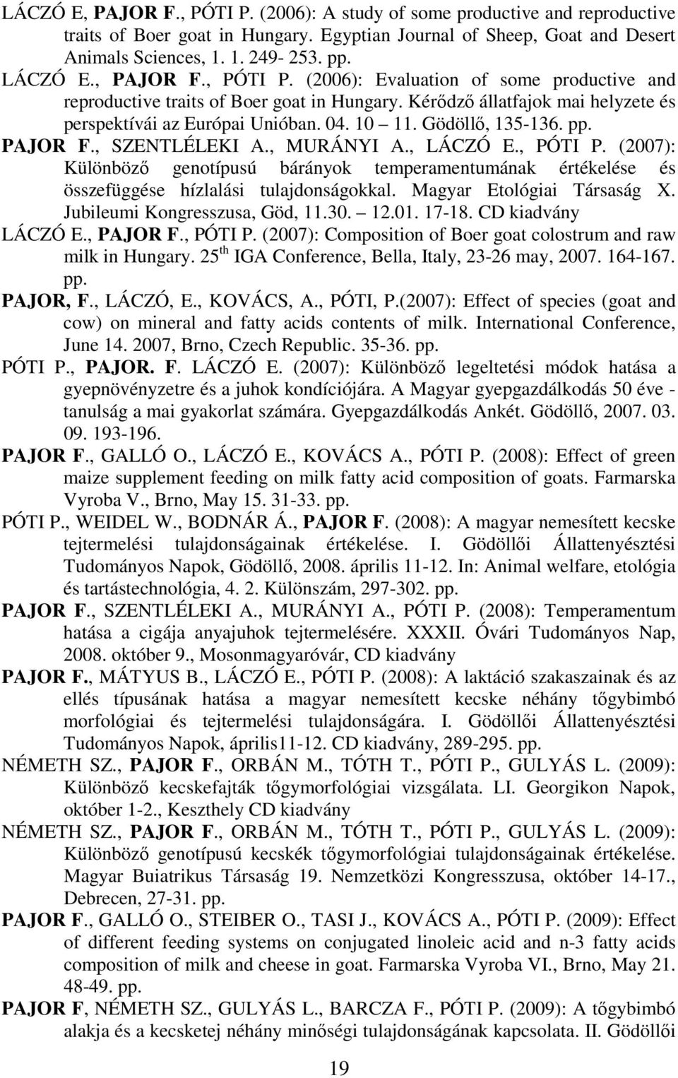 Gödöllı, 135-136. pp. PAJOR F., SZENTLÉLEKI A., MURÁNYI A., LÁCZÓ E., PÓTI P. (2007): Különbözı genotípusú bárányok temperamentumának értékelése és összefüggése hízlalási tulajdonságokkal.