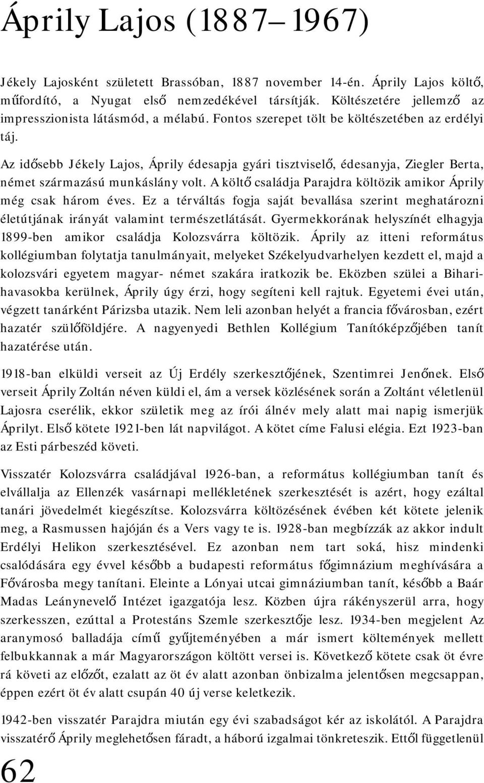 Az idősebb Jékely Lajos, Áprily édesapja gyári tisztviselő, édesanyja, Ziegler Berta, német származású munkáslány volt. A költő családja Parajdra költözik amikor Áprily még csak három éves.