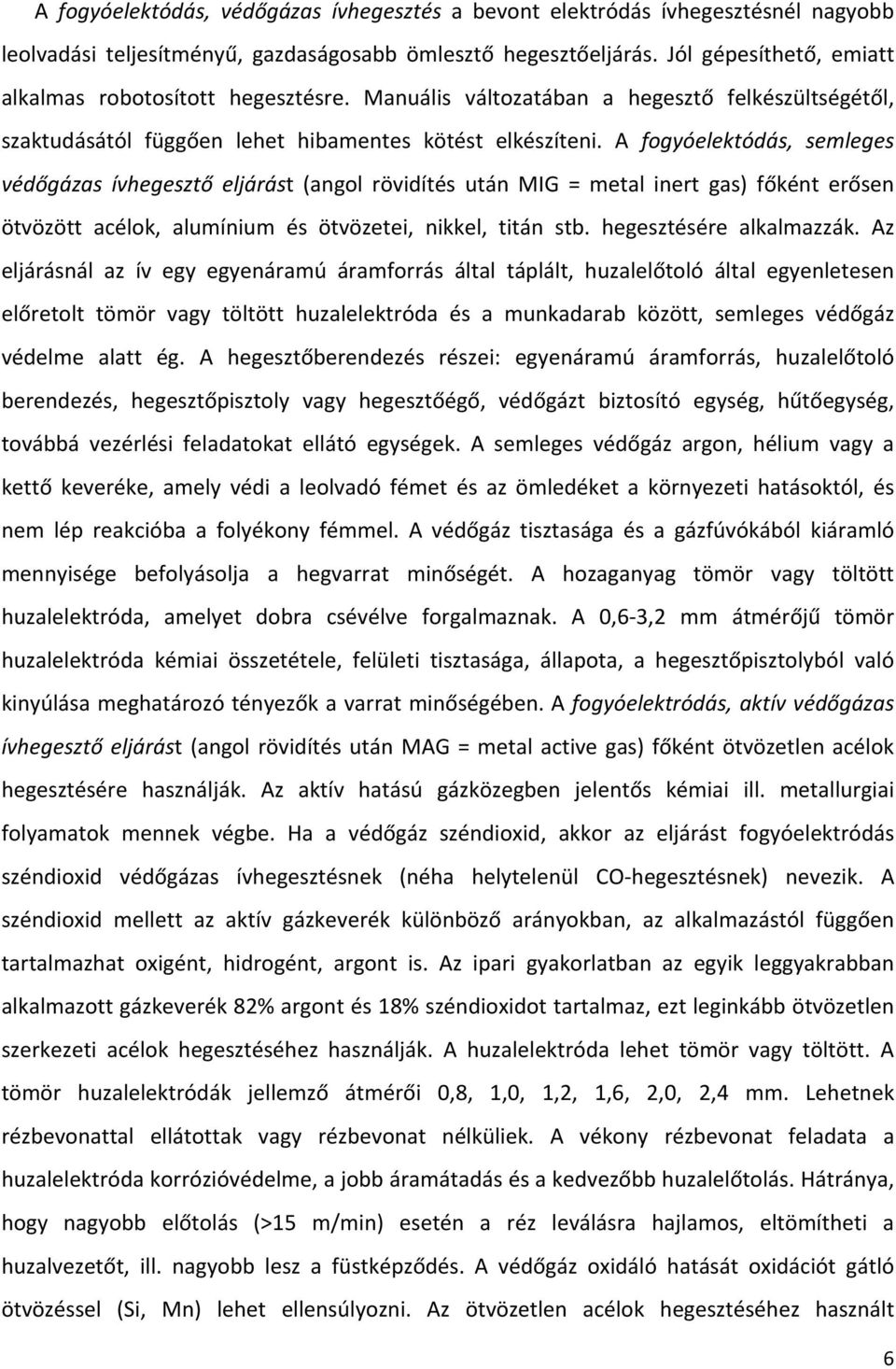 A fogyóelektódás, semleges védőgázas ívhegesztő eljárást (angol rövidítés után MIG = metal inert gas) főként erősen ötvözött acélok, alumínium és ötvözetei, nikkel, titán stb.