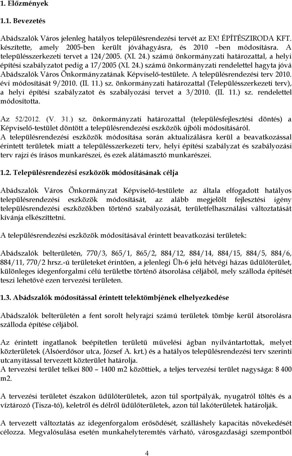 A településrendezési terv 2010. évi módosítását 9/2010. (II. 11.) sz. önkormányzati határozattal (Településszerkezeti terv), a helyi építési szabályzatot és szabályozási tervet a 3/2010. (II. 11.) sz. rendelettel módosította.