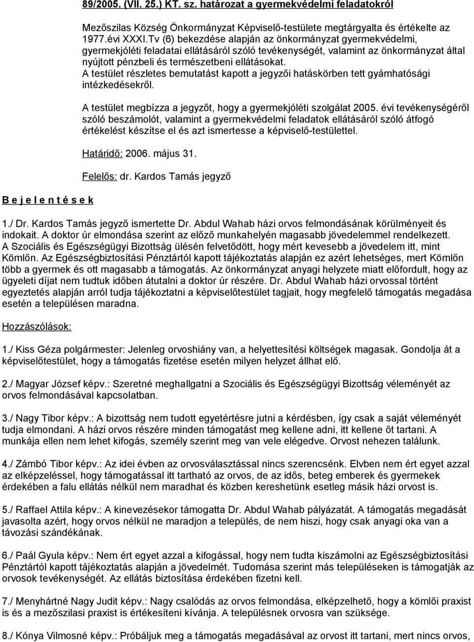 A testület részletes bemutatást kapott a jegyzői hatáskörben tett gyámhatósági intézkedésekről. A testület megbízza a jegyzőt, hogy a gyermekjóléti szolgálat 2005.