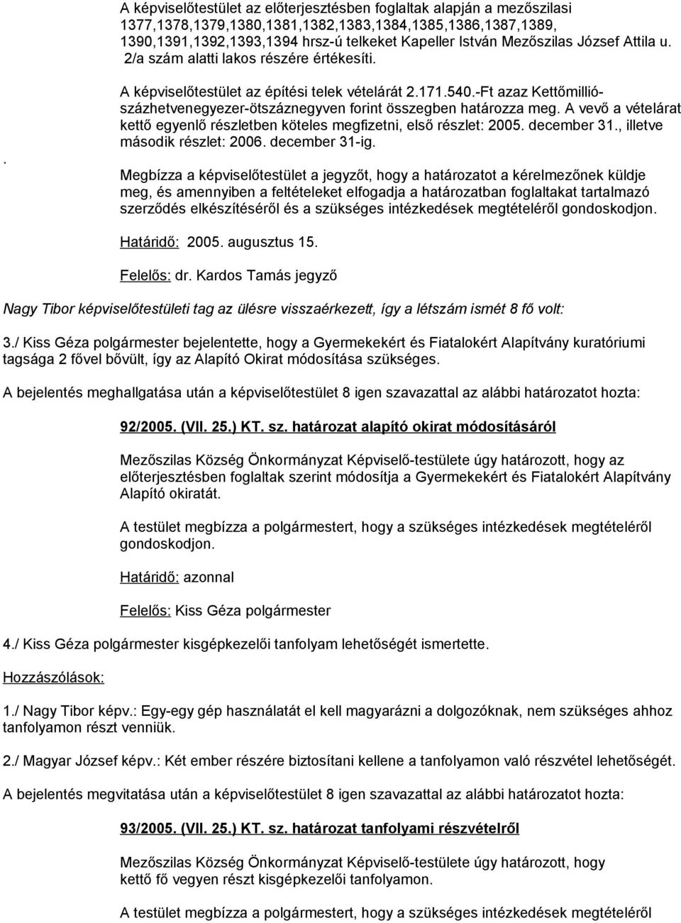 -Ft azaz Kettőmilliószázhetvenegyezer-ötszáznegyven forint összegben határozza meg. A vevő a vételárat kettő egyenlő részletben köteles megfizetni, első részlet: 2005. december 31.