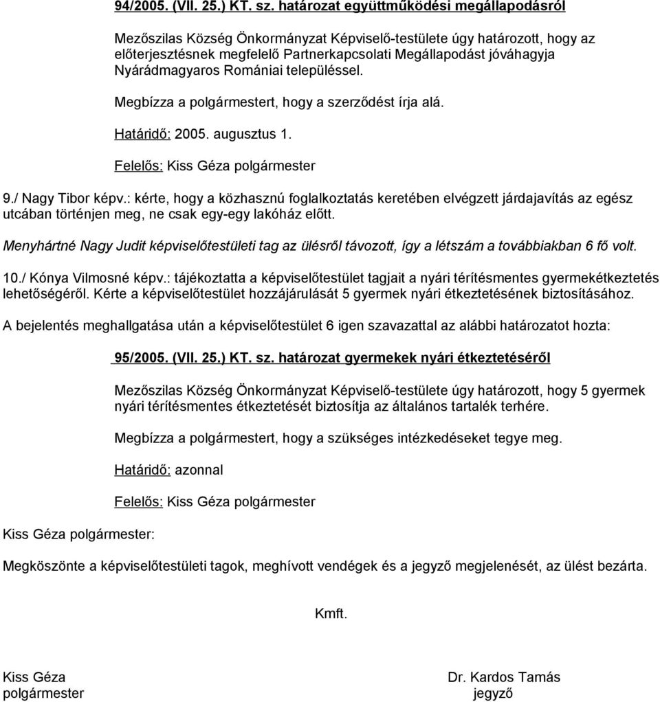Nyárádmagyaros Romániai településsel. Megbízza a polgármestert, hogy a szerződést írja alá. Határidő: 2005. augusztus 1. 9./ Nagy Tibor képv.