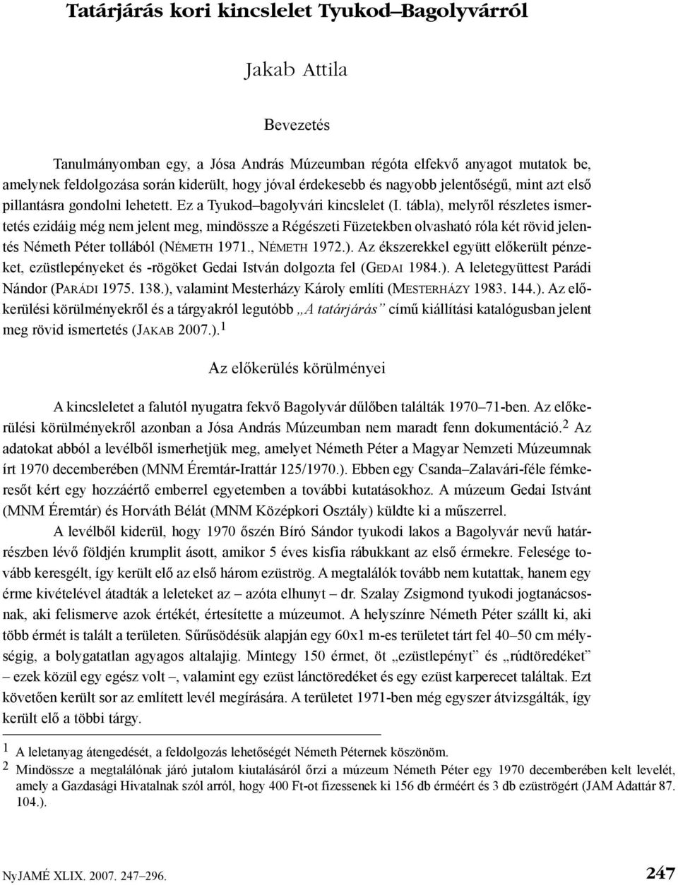 tábla), melyrõl részletes ismertetés ezidáig még nem jelent meg, mindössze a Régészeti Füzetekben olvasható róla két rövid jelentés Németh Péter tollából (NÉMETH 1971., NÉMETH 1972.). Az ékszerekkel együtt elõkerült pénzeket, ezüstlepényeket és -rögöket Gedai István dolgozta fel (GEDAI 1984.