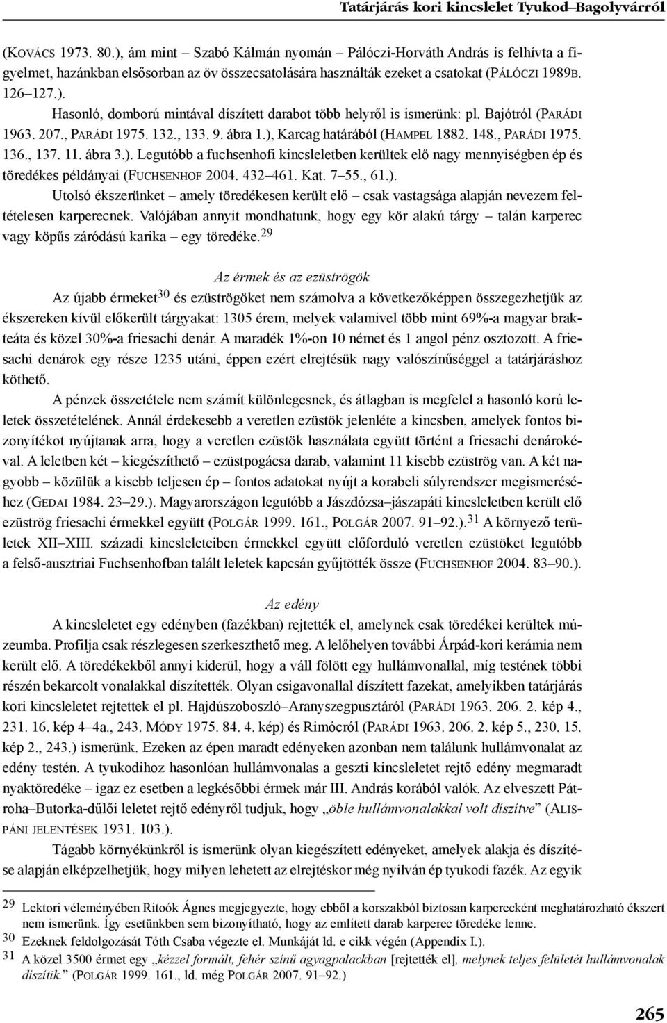 Bajótról (PARÁDI 1963. 207., PARÁDI 1975. 132., 133. 9. ábra 1.), Karcag határából (HAMPEL 1882. 148., PARÁDI 1975. 136., 137. 11. ábra 3.). Legutóbb a fuchsenhofi kincsleletben kerültek elõ nagy mennyiségben ép és töredékes példányai (FUCHSENHOF 2004.