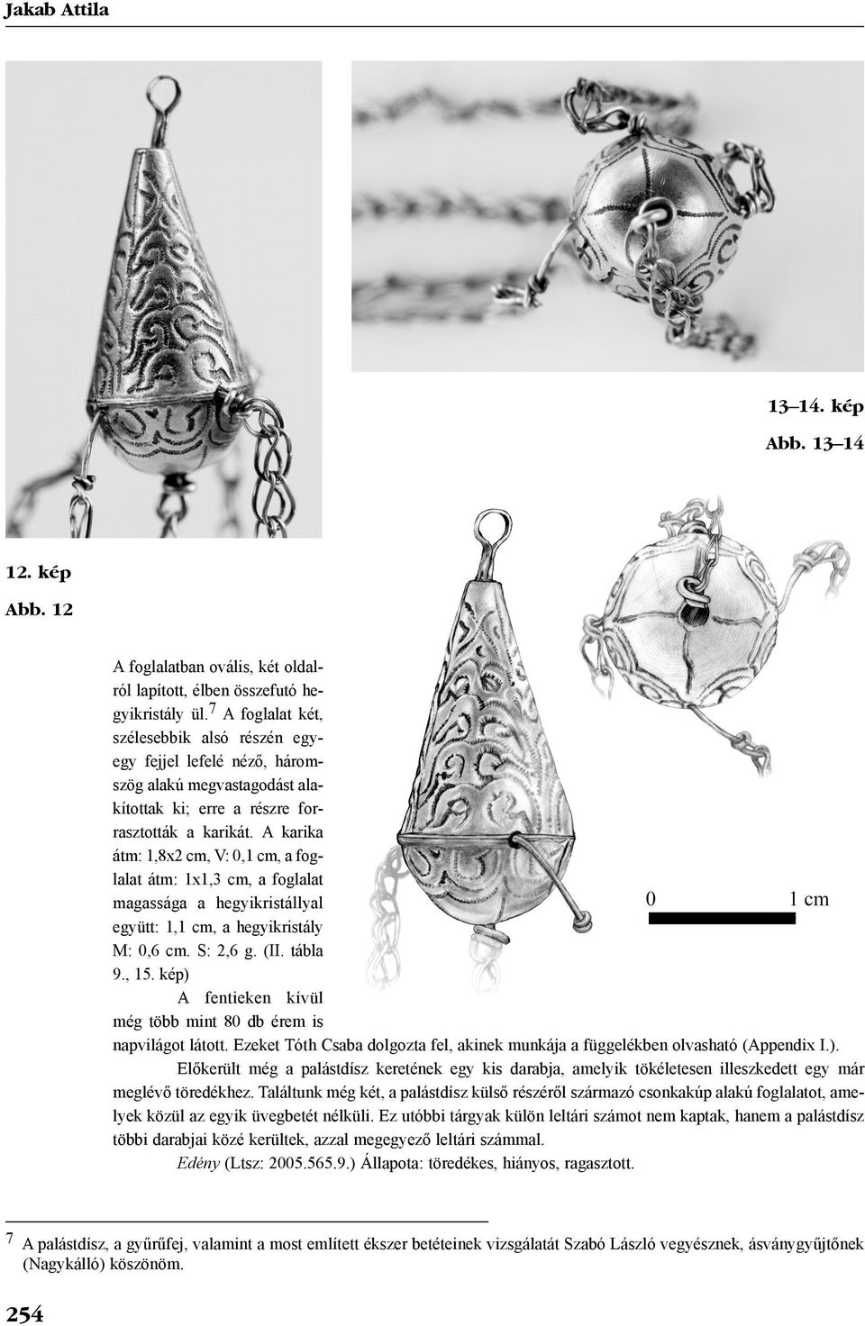 A karika átm: 1,8x2 cm, V: 0,1 cm, a foglalat átm: 1x1,3 cm, a foglalat magassága a hegyikristállyal együtt: 1,1 cm, a hegyikristály M: 0,6 cm. S: 2,6 g. (II. tábla 9., 15.