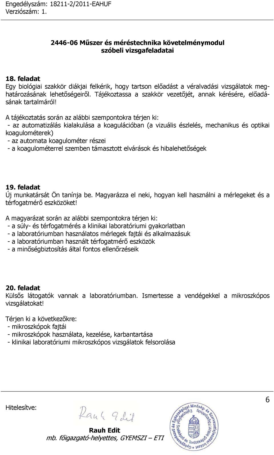 A tájékoztatás során az alábbi szempontokra térjen ki: - az automatizálás kialakulása a koagulációban (a vizuális észlelés, mechanikus és optikai koagulométerek) - az automata koagulométer részei - a