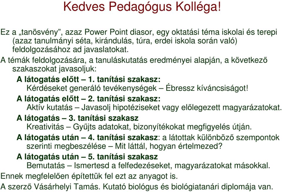 A témák feldolgozására, a tanuláskutatás eredményei alapján, a következı szakaszokat javasoljuk: A látogatás elıtt 1. tanítási szakasz: Kérdéseket generáló tevékenységek Ébressz kíváncsiságot!