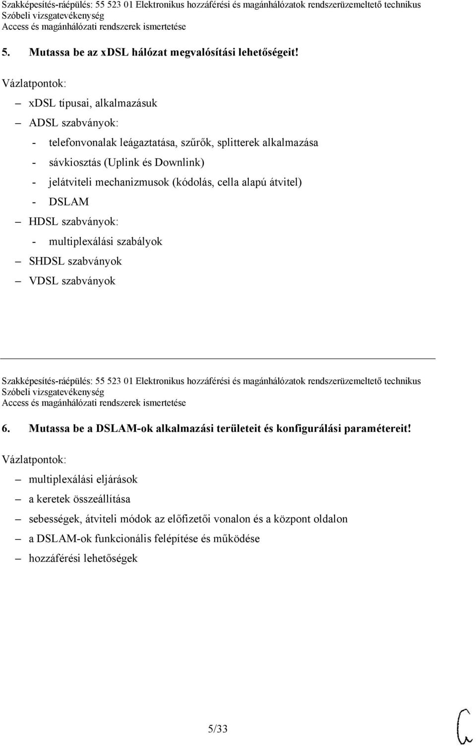 cella alapú átvitel) - DSLAM HDSL szabványok: - multiplexálási szabályok SHDSL szabványok VDSL szabványok Szakképesítés-ráépülés: 55 523 01 Elektronikus hozzáférési és