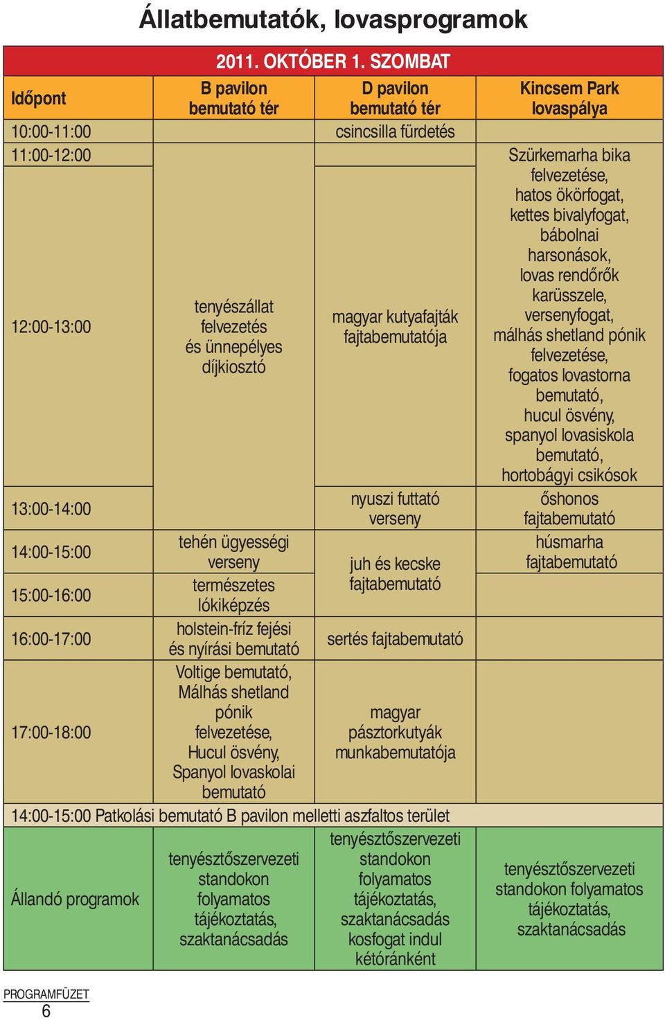 13:00-14:00 nyuszi futtató verseny 14:00-15:00 tehén ügyességi verseny juh és kecske 15:00-16:00 természetes lókiképzés 16:00-17:00 holstein-fríz fejési és nyírási bemutató sertés Voltige bemutató,