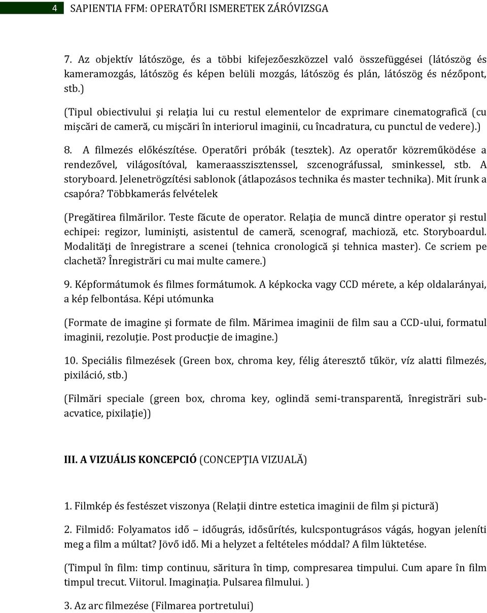 ) (Tipul obiectivului şi relaţia lui cu restul elementelor de exprimare cinematografică (cu mişcări de cameră, cu mişcări în interiorul imaginii, cu încadratura, cu punctul de vedere).) 8.