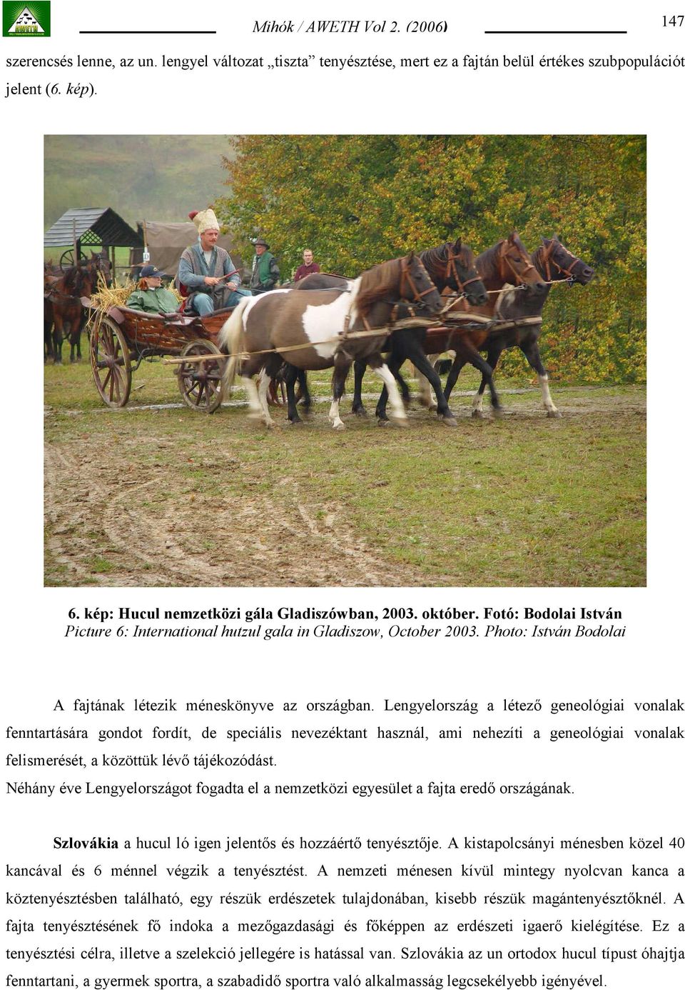 Lengyelország a létező geneológiai vonalak fenntartására gondot fordít, de speciális nevezéktant használ, ami nehezíti a geneológiai vonalak felismerését, a közöttük lévő tájékozódást.