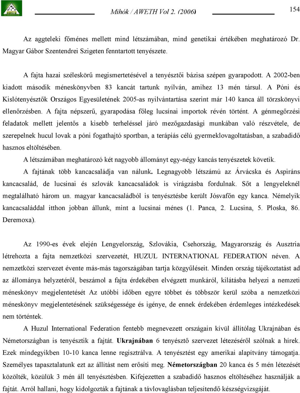 A Póni és Kislótenyésztők Országos Egyesületének 2005-as nyilvántartása szerint már 140 kanca áll törzskönyvi ellenőrzésben. A fajta népszerű, gyarapodása főleg lucsínai importok révén történt.