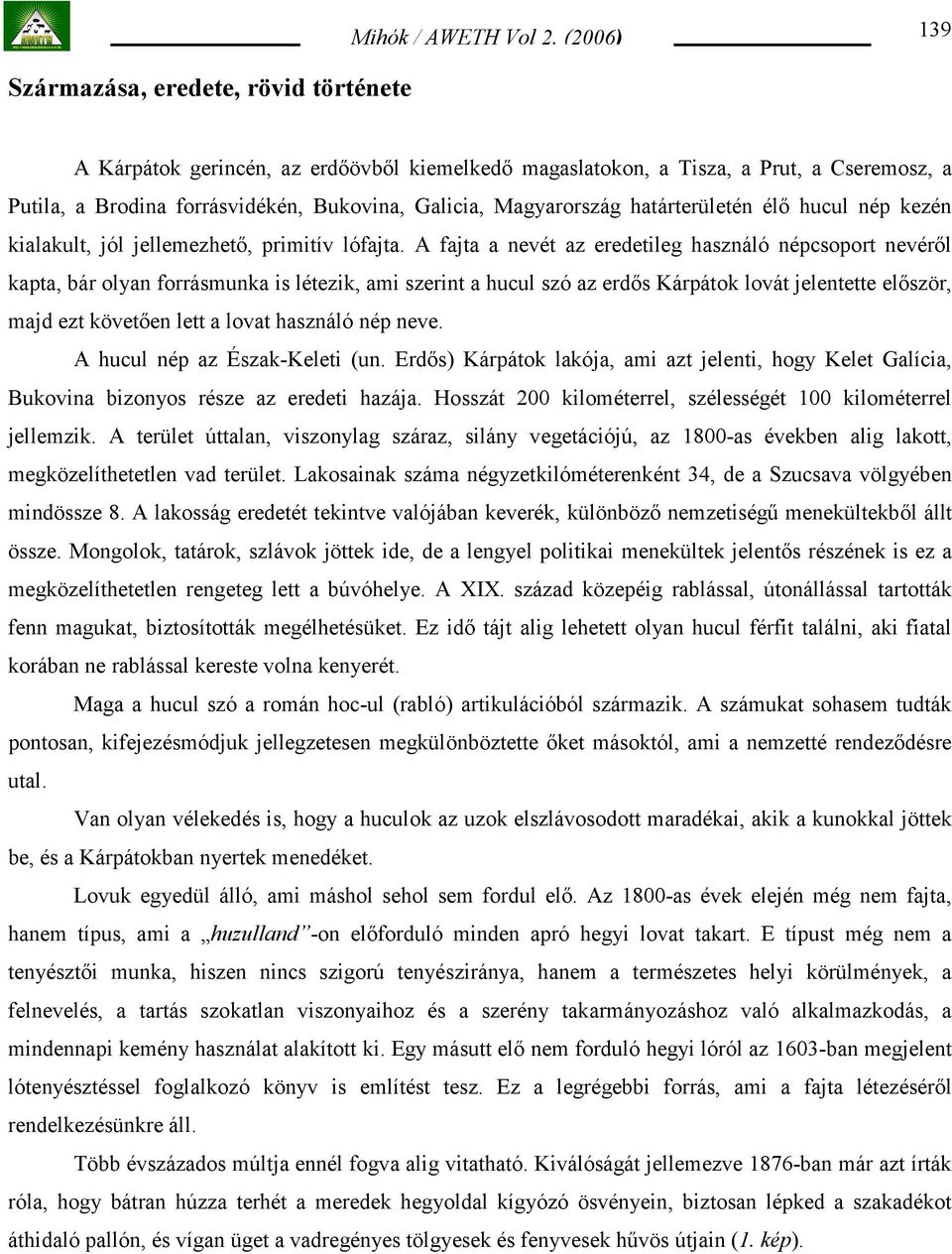 A fajta a nevét az eredetileg használó népcsoport nevéről kapta, bár olyan forrásmunka is létezik, ami szerint a hucul szó az erdős Kárpátok lovát jelentette először, majd ezt követően lett a lovat