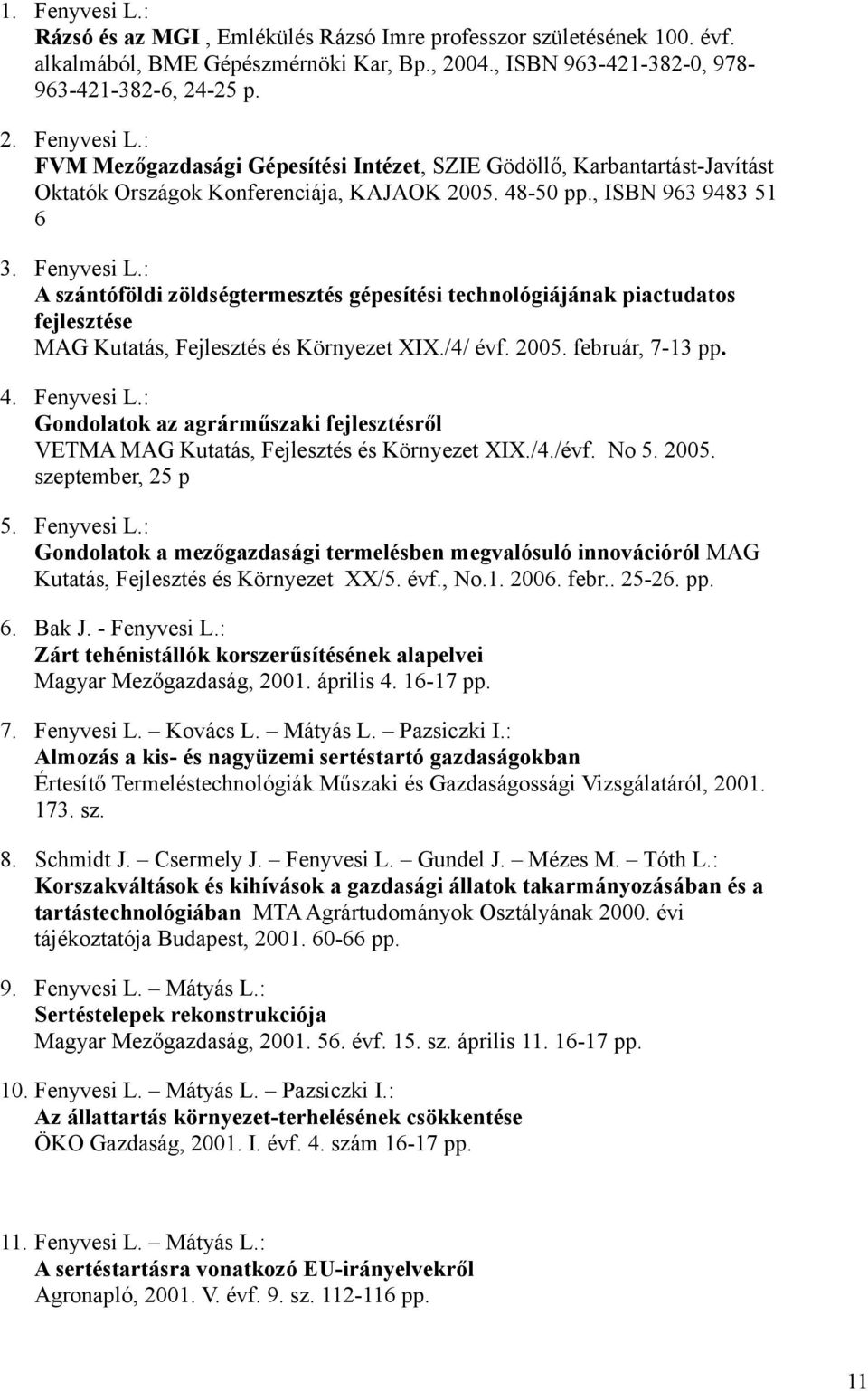 február, 7-13 pp. 4. Fenyvesi L.: Gondolatok az agrárműszaki fejlesztésről VETMA MAG Kutatás, Fejlesztés és Környezet XIX./4./évf. No 5. 2005. szeptember, 25 p 5. Fenyvesi L.: Gondolatok a mezőgazdasági termelésben megvalósuló innovációról MAG Kutatás, Fejlesztés és Környezet XX/5.