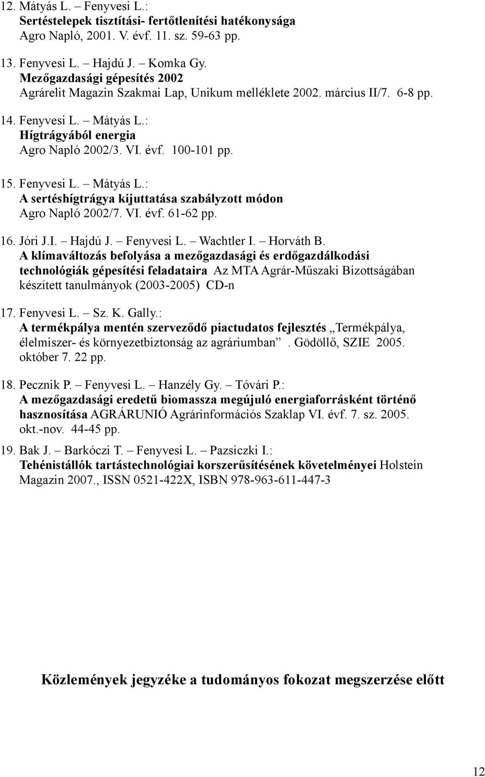 Fenyvesi L. Mátyás L.: A sertéshígtrágya kijuttatása szabályzott módon Agro Napló 2002/7. VI. évf. 61-62 pp. 16. Jóri J.I. Hajdú J. Fenyvesi L. Wachtler I. Horváth B.