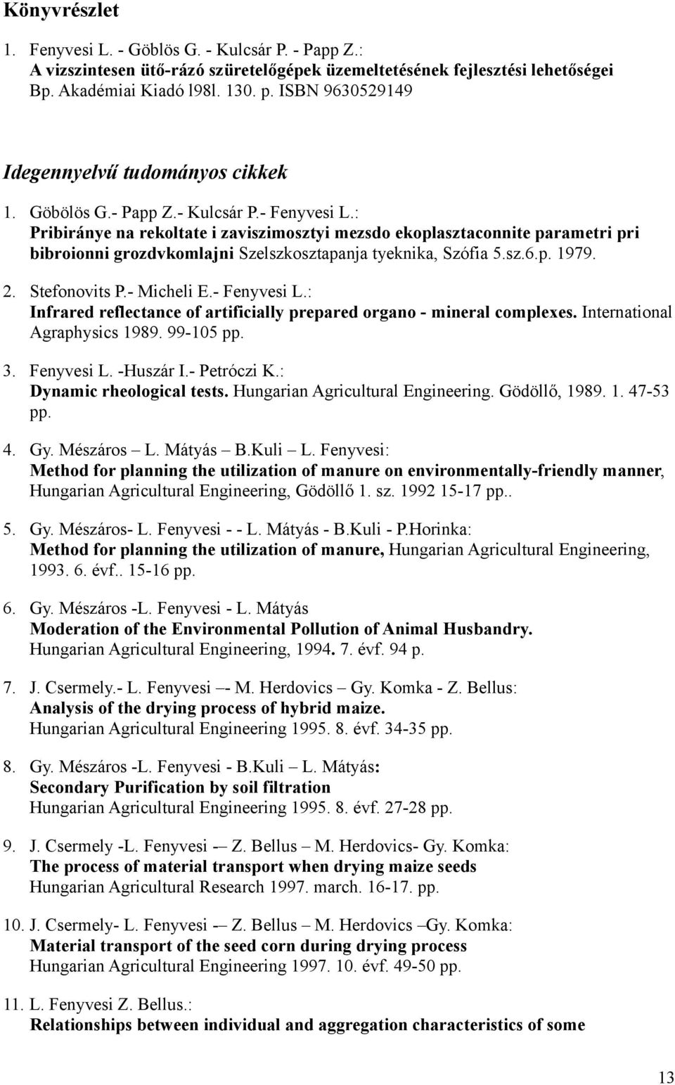 : Pribiránye na rekoltate i zaviszimosztyi mezsdo ekoplasztaconnite parametri pri bibroionni grozdvkomlajni Szelszkosztapanja tyeknika, Szófia 5.sz.6.p. 1979. 2. Stefonovits P.- Micheli E.