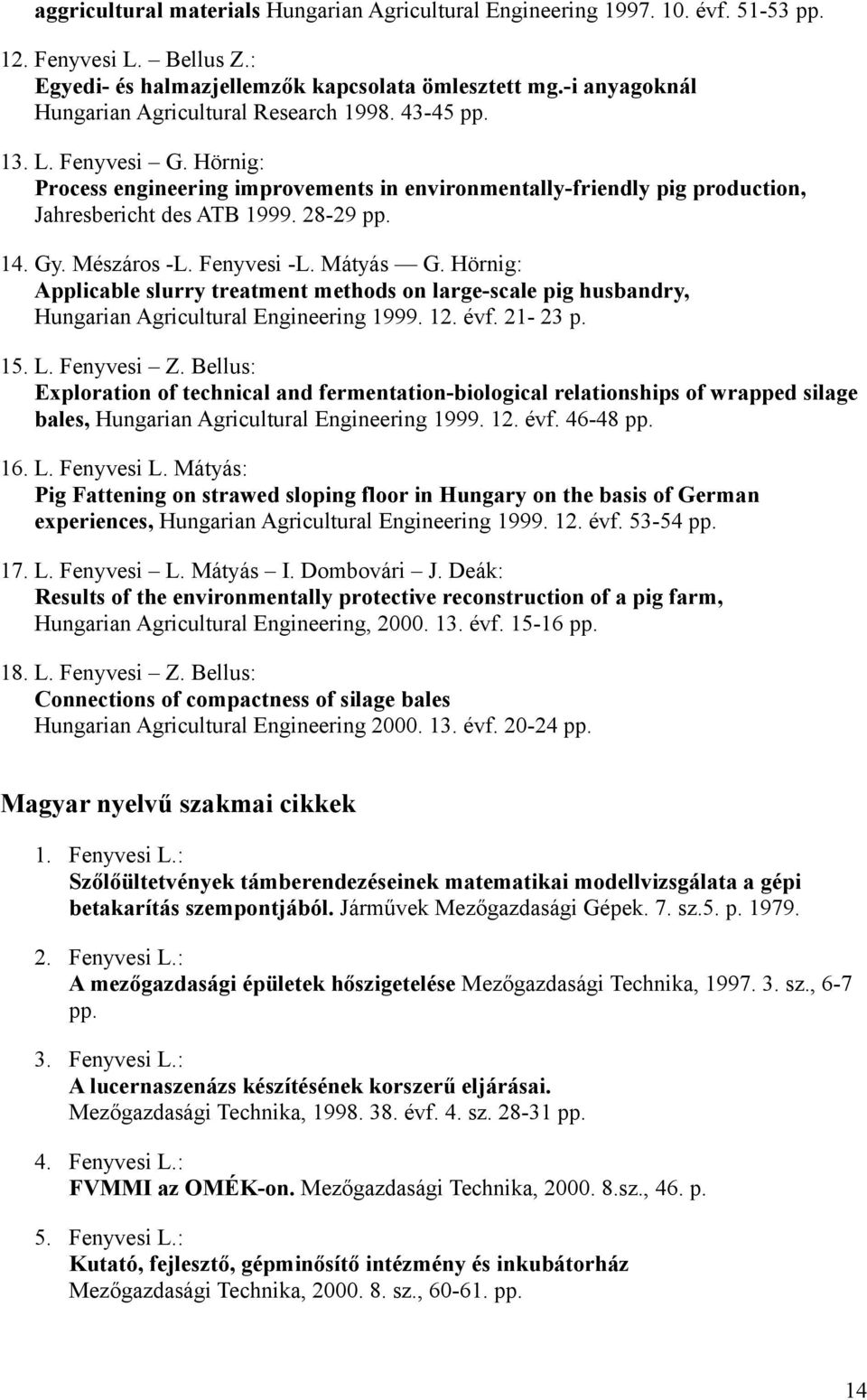 28-29 pp. 14. Gy. Mészáros -L. Fenyvesi -L. Mátyás G. Hörnig: Applicable slurry treatment methods on large-scale pig husbandry, Hungarian Agricultural Engineering 1999. 12. évf. 21-23 p. 15. L.